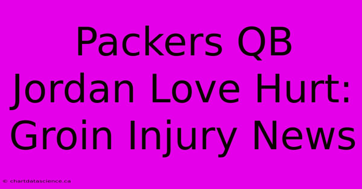 Packers QB Jordan Love Hurt: Groin Injury News