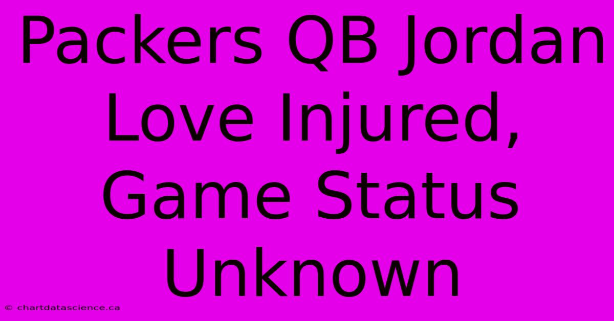 Packers QB Jordan Love Injured, Game Status Unknown