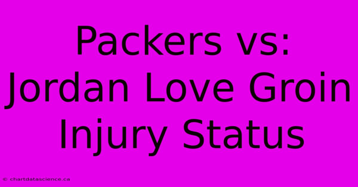 Packers Vs: Jordan Love Groin Injury Status