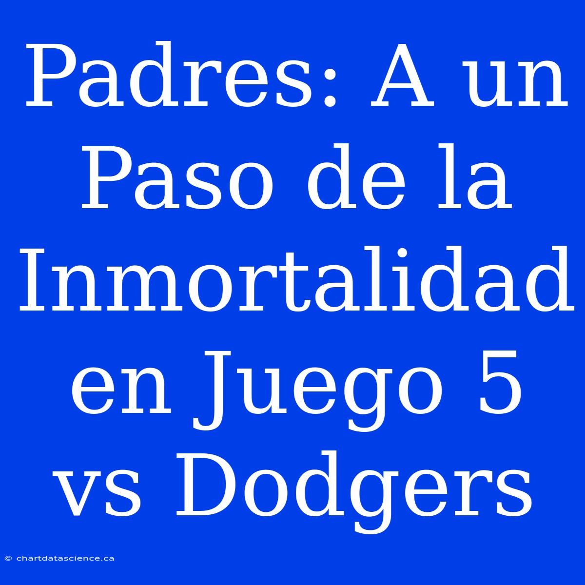 Padres: A Un Paso De La Inmortalidad En Juego 5 Vs Dodgers