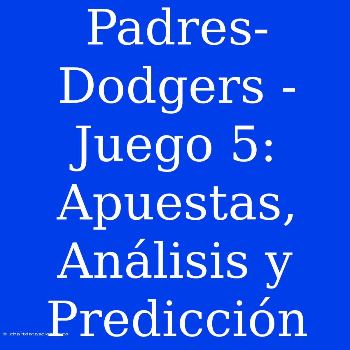 Padres-Dodgers - Juego 5: Apuestas, Análisis Y Predicción