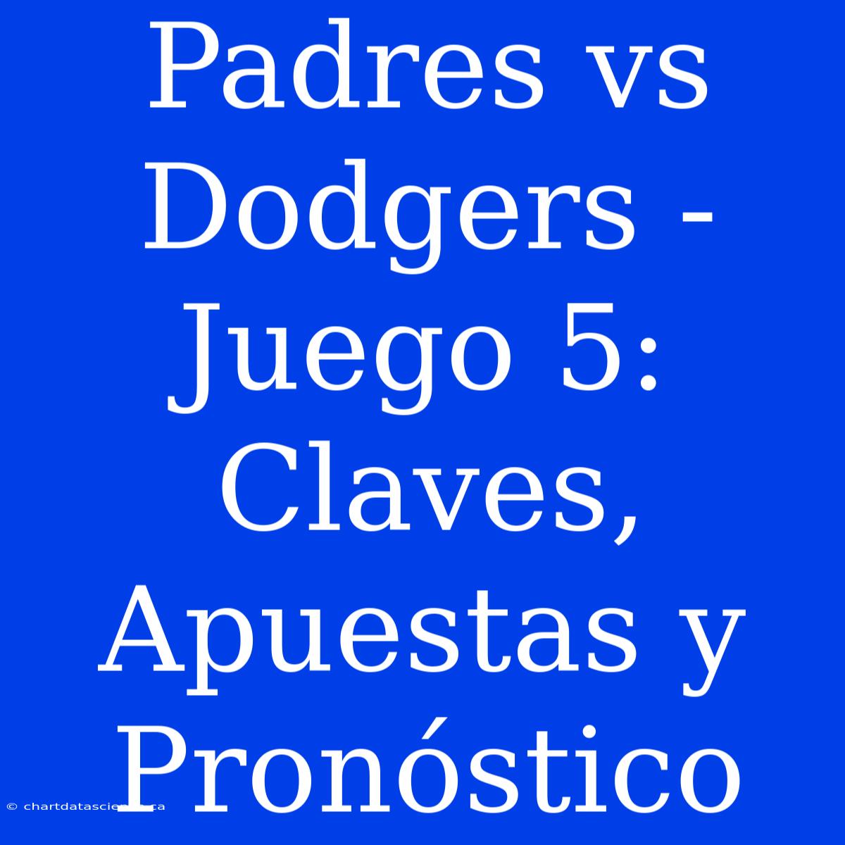 Padres Vs Dodgers - Juego 5: Claves, Apuestas Y Pronóstico