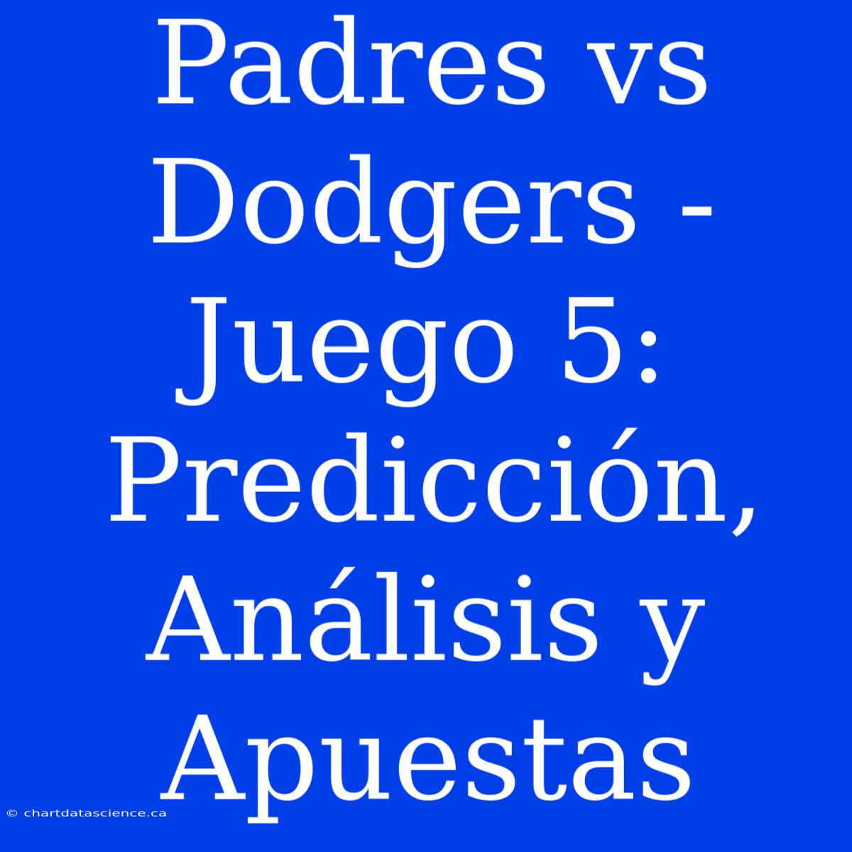 Padres Vs Dodgers - Juego 5: Predicción, Análisis Y Apuestas