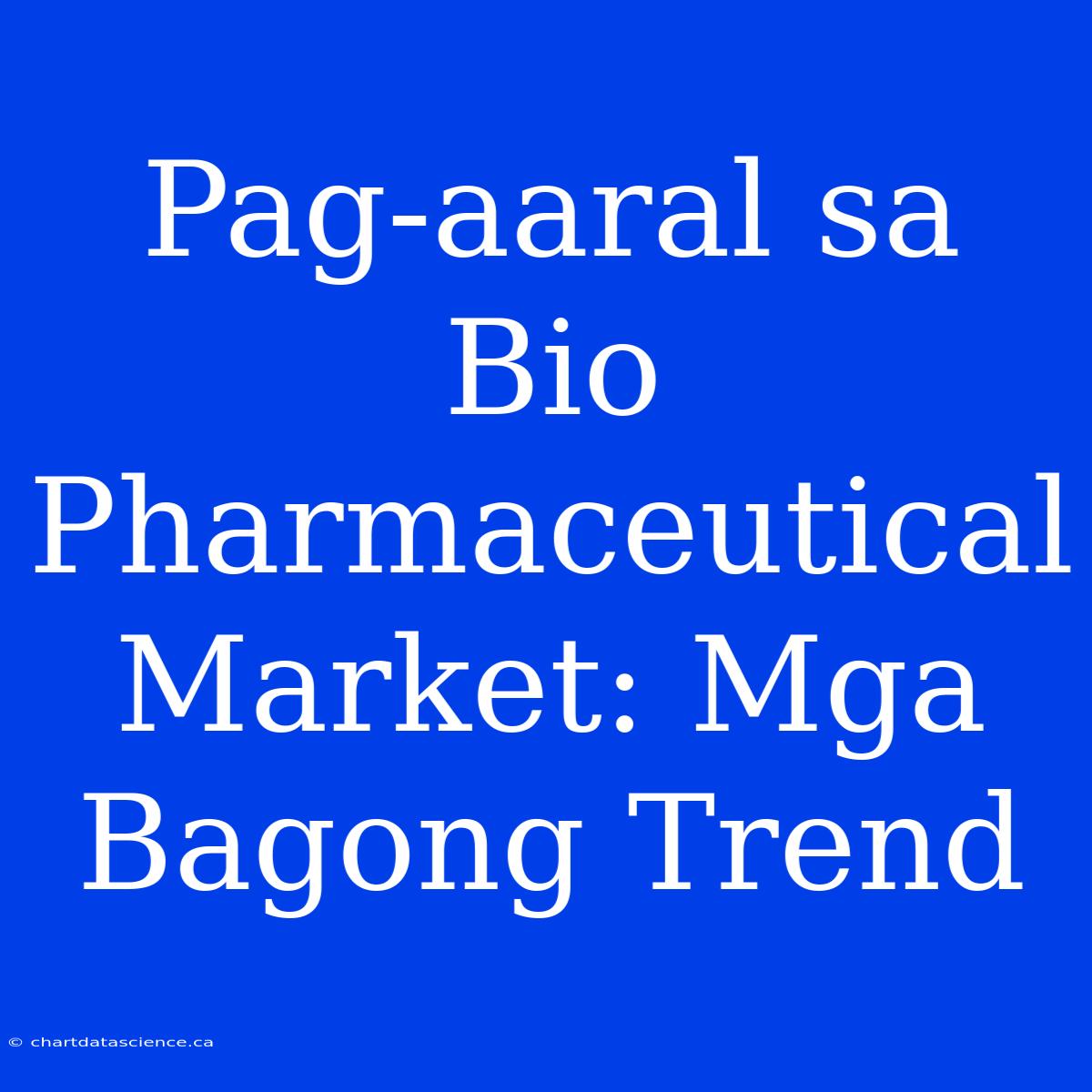 Pag-aaral Sa Bio Pharmaceutical Market: Mga Bagong Trend