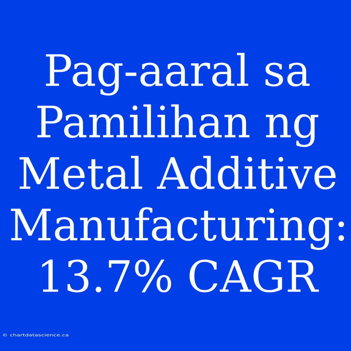 Pag-aaral Sa Pamilihan Ng Metal Additive Manufacturing: 13.7% CAGR