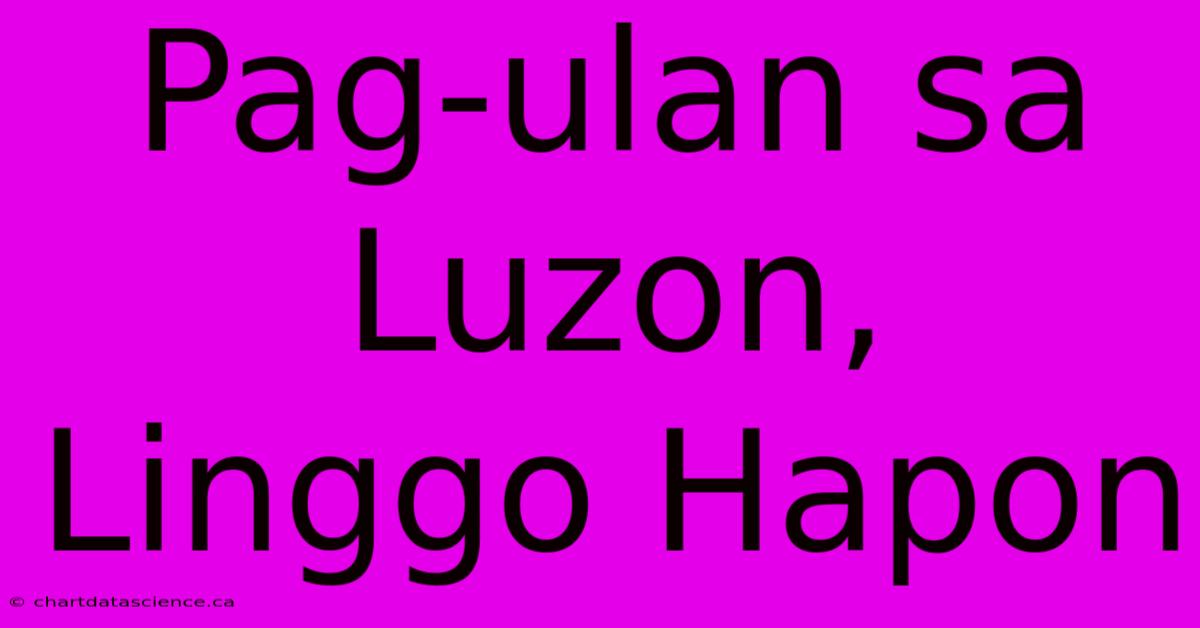 Pag-ulan Sa Luzon, Linggo Hapon