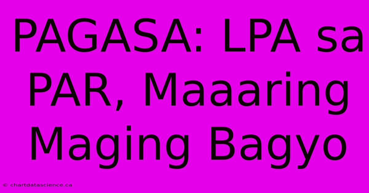 PAGASA: LPA Sa PAR, Maaaring Maging Bagyo