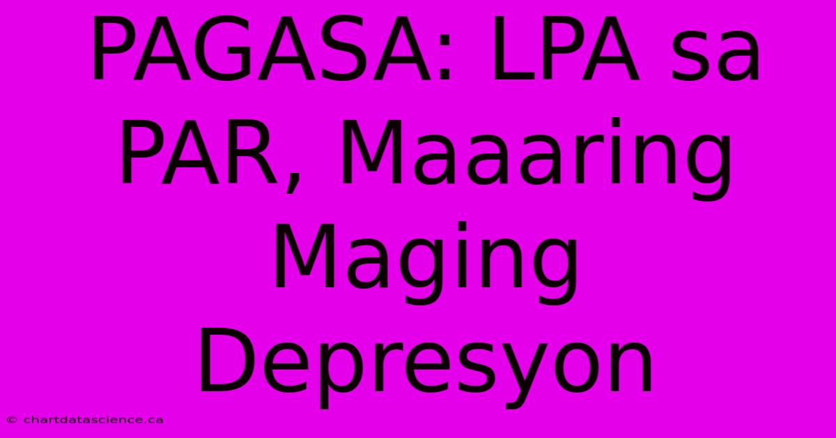 PAGASA: LPA Sa PAR, Maaaring Maging Depresyon