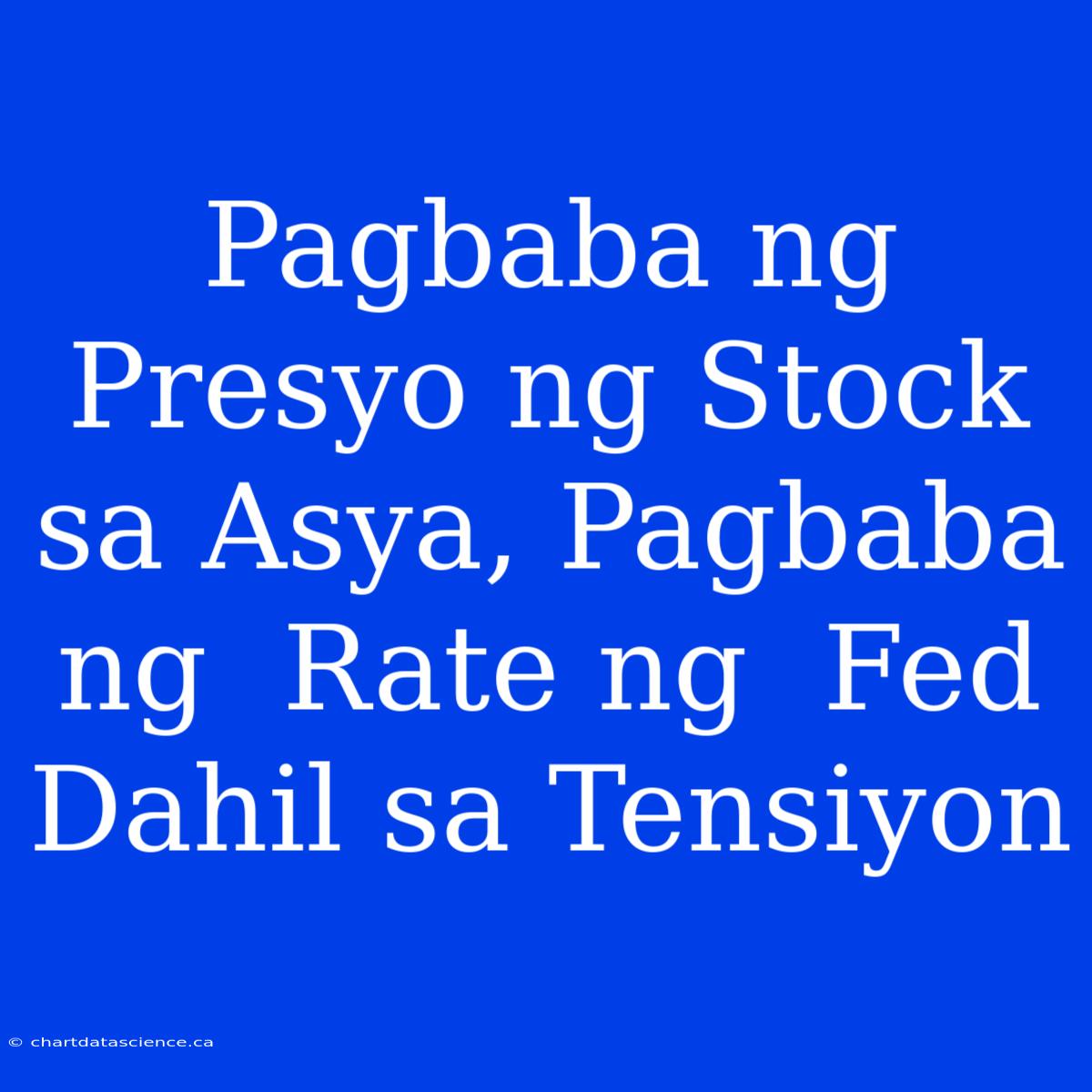 Pagbaba Ng Presyo Ng Stock Sa Asya, Pagbaba Ng  Rate Ng  Fed Dahil Sa Tensiyon