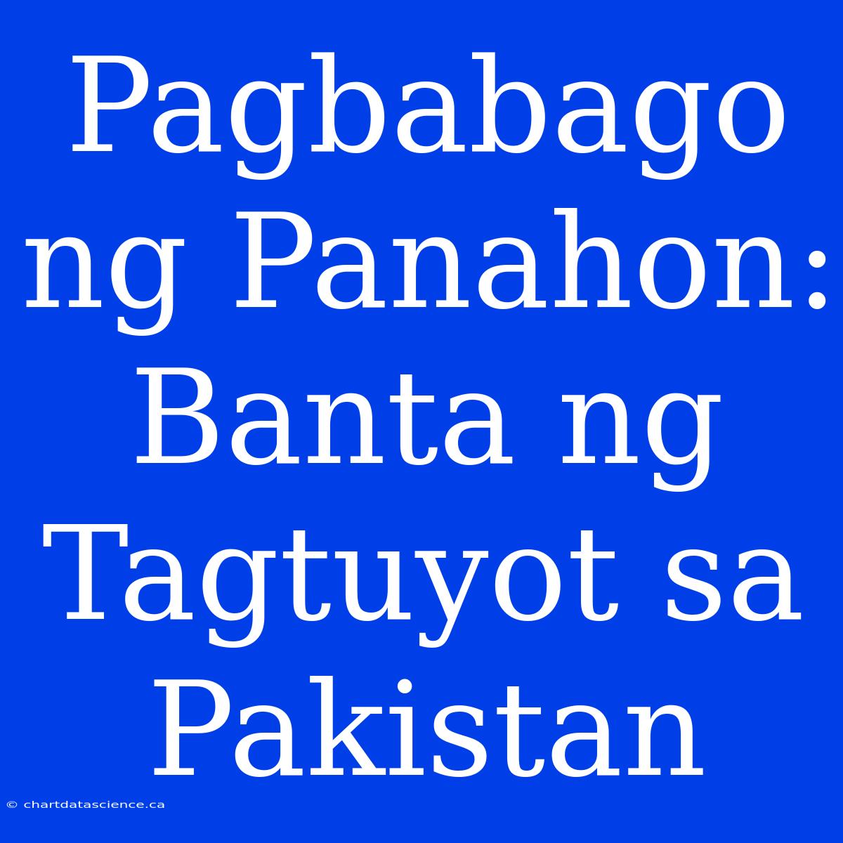 Pagbabago Ng Panahon: Banta Ng Tagtuyot Sa Pakistan