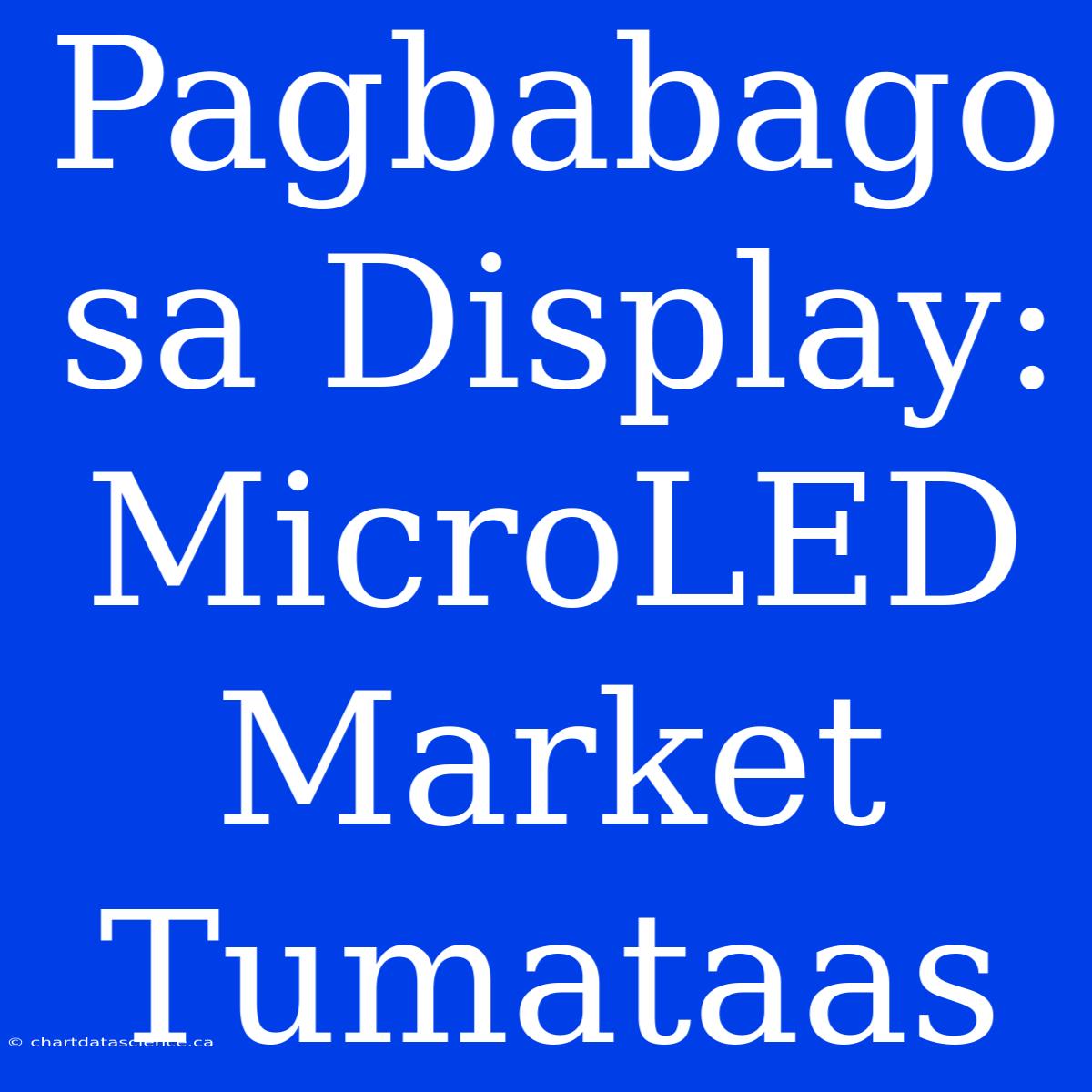 Pagbabago Sa Display: MicroLED Market Tumataas