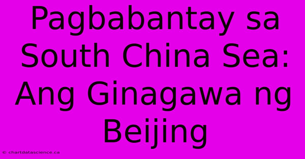 Pagbabantay Sa South China Sea: Ang Ginagawa Ng Beijing