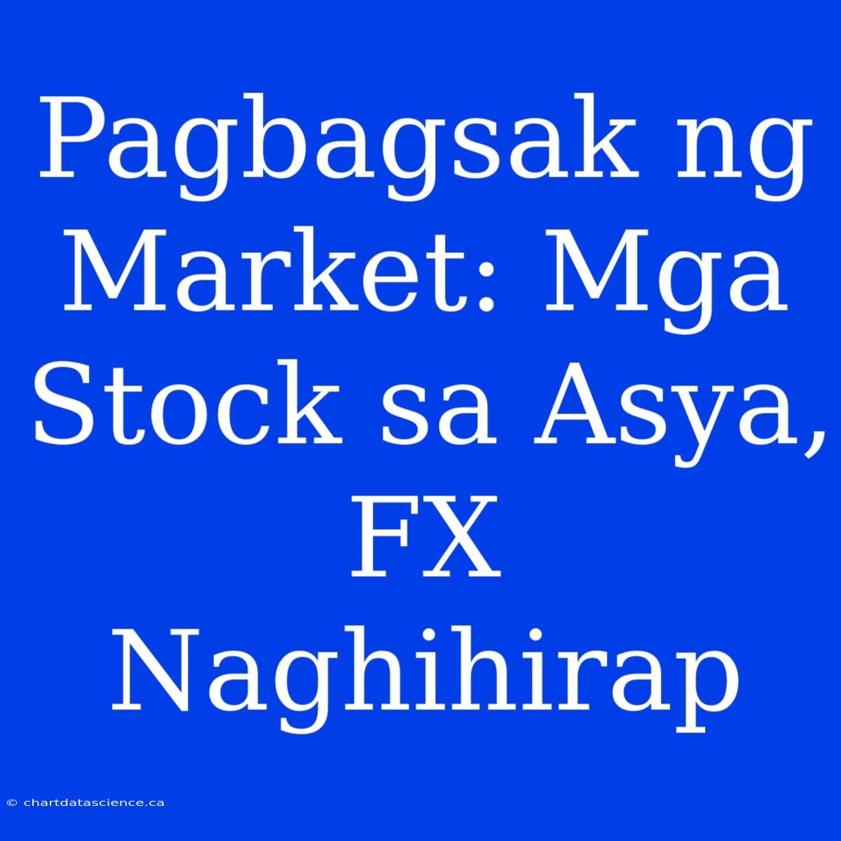 Pagbagsak Ng Market: Mga Stock Sa Asya, FX Naghihirap