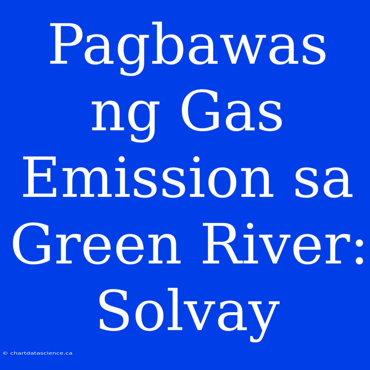 Pagbawas Ng Gas Emission Sa Green River: Solvay