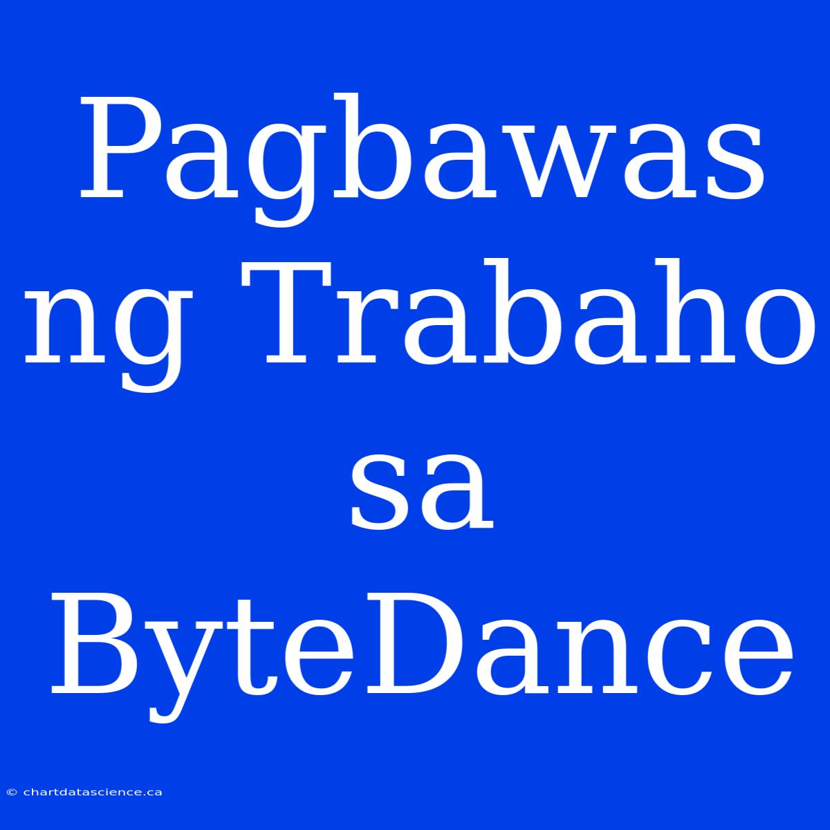 Pagbawas Ng Trabaho Sa ByteDance