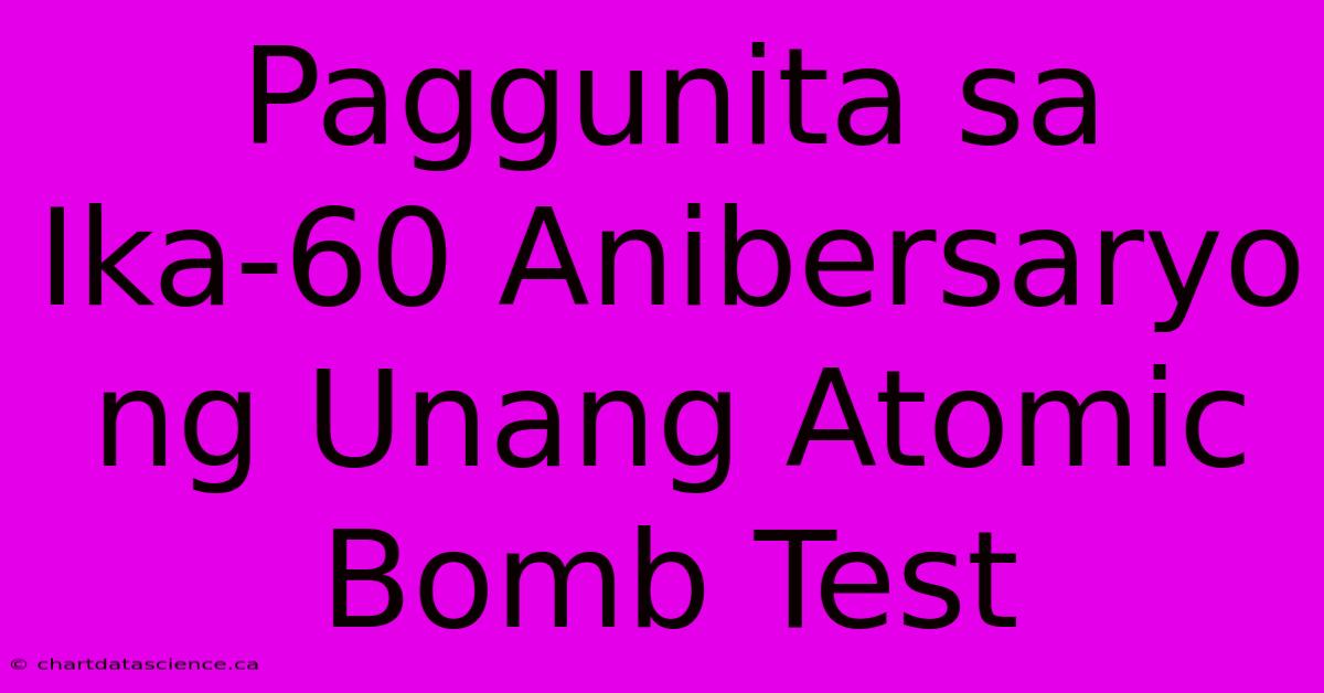 Paggunita Sa Ika-60 Anibersaryo Ng Unang Atomic Bomb Test