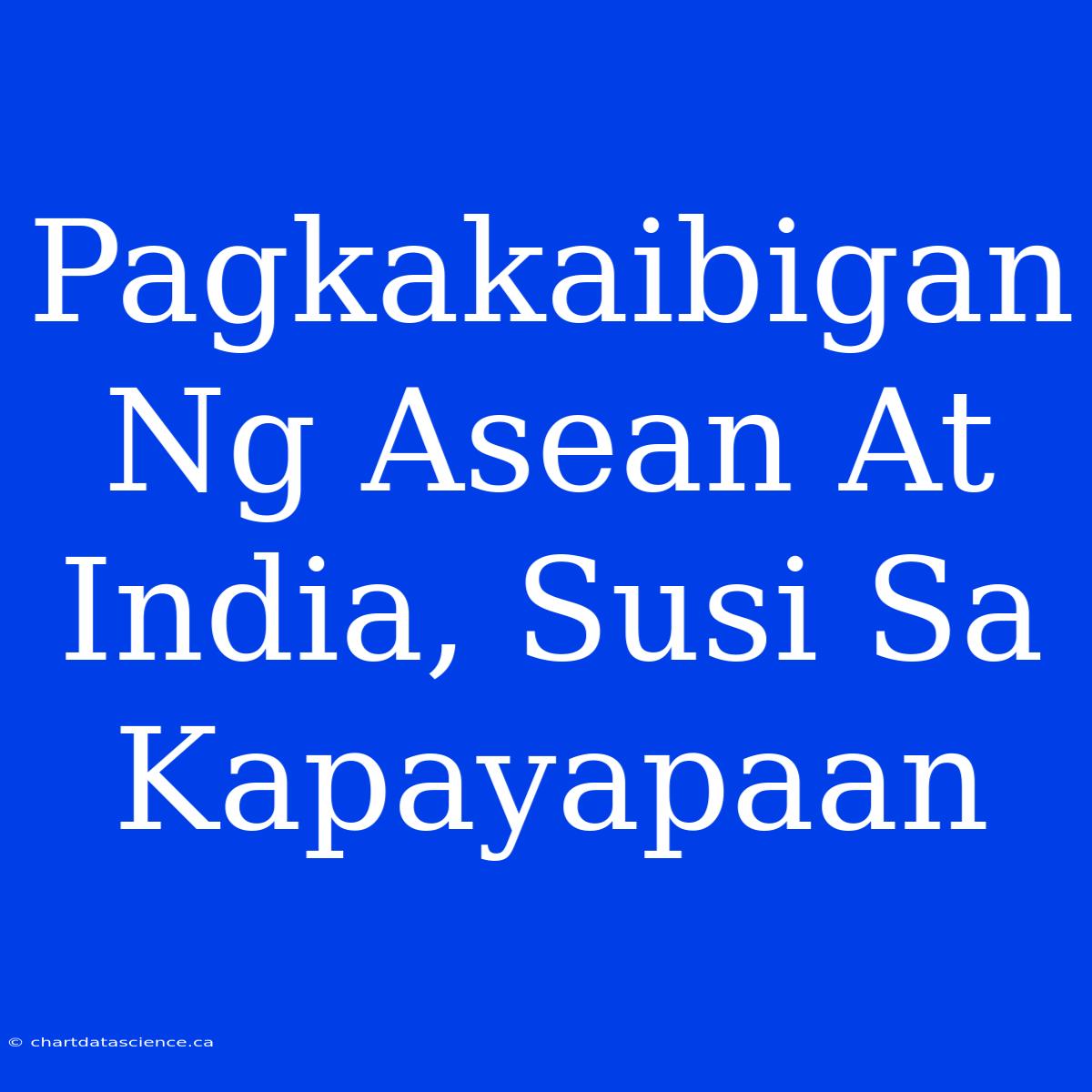 Pagkakaibigan Ng Asean At India, Susi Sa Kapayapaan