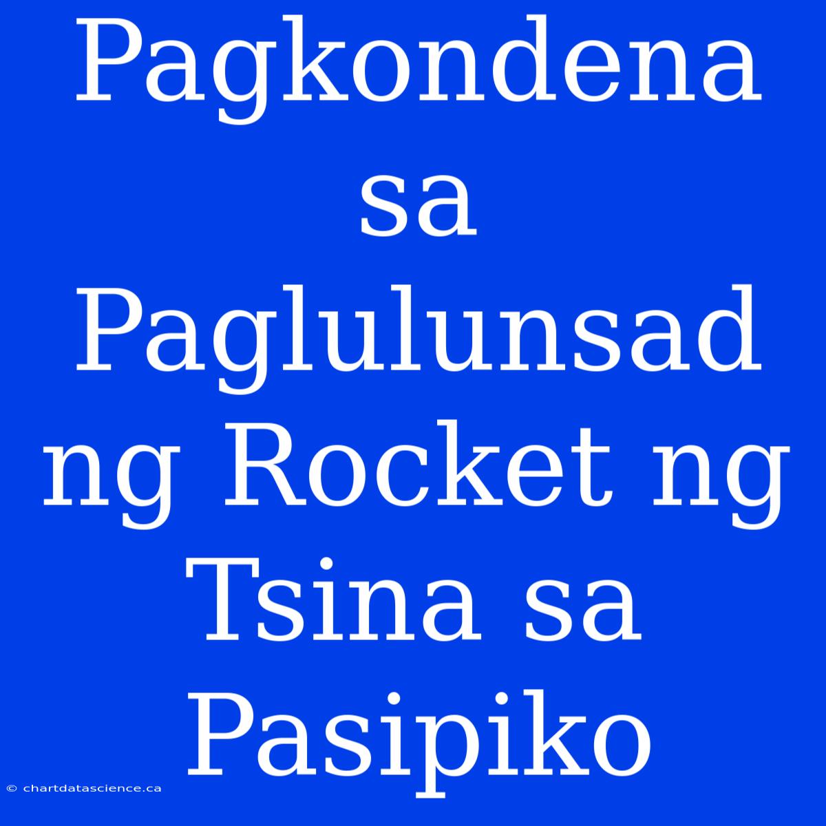 Pagkondena Sa Paglulunsad Ng Rocket Ng Tsina Sa Pasipiko