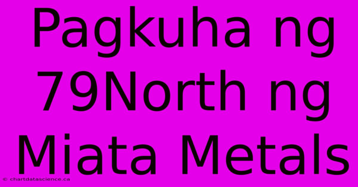 Pagkuha Ng 79North Ng Miata Metals