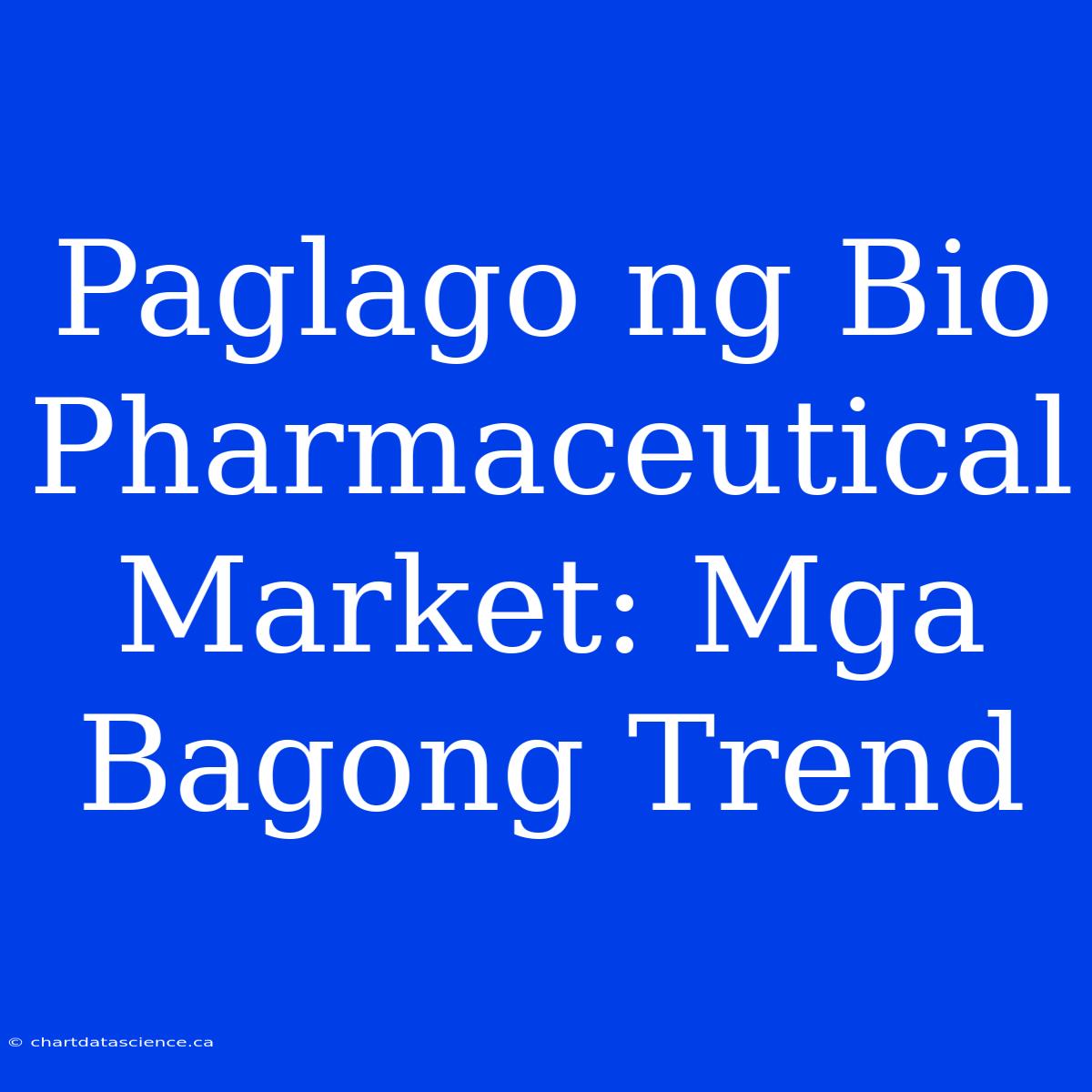 Paglago Ng Bio Pharmaceutical Market: Mga Bagong Trend