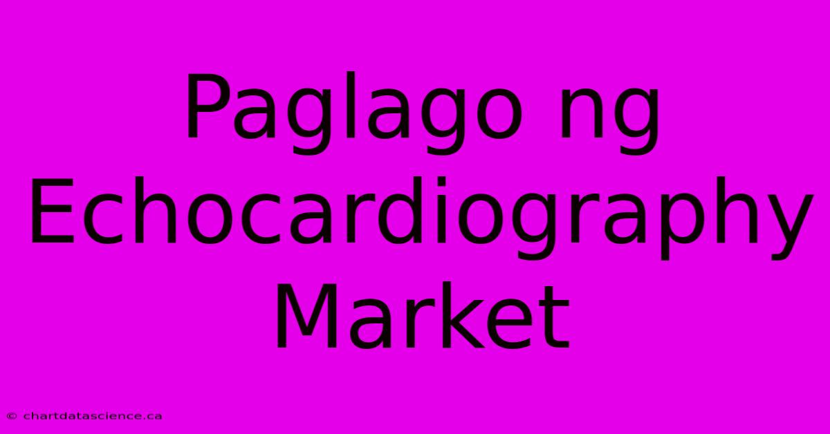 Paglago Ng Echocardiography Market