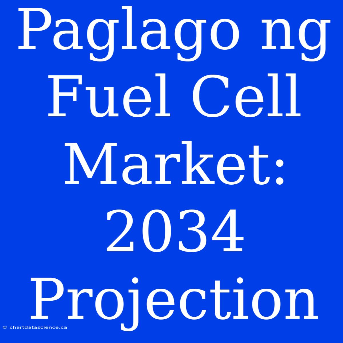 Paglago Ng Fuel Cell Market: 2034 Projection