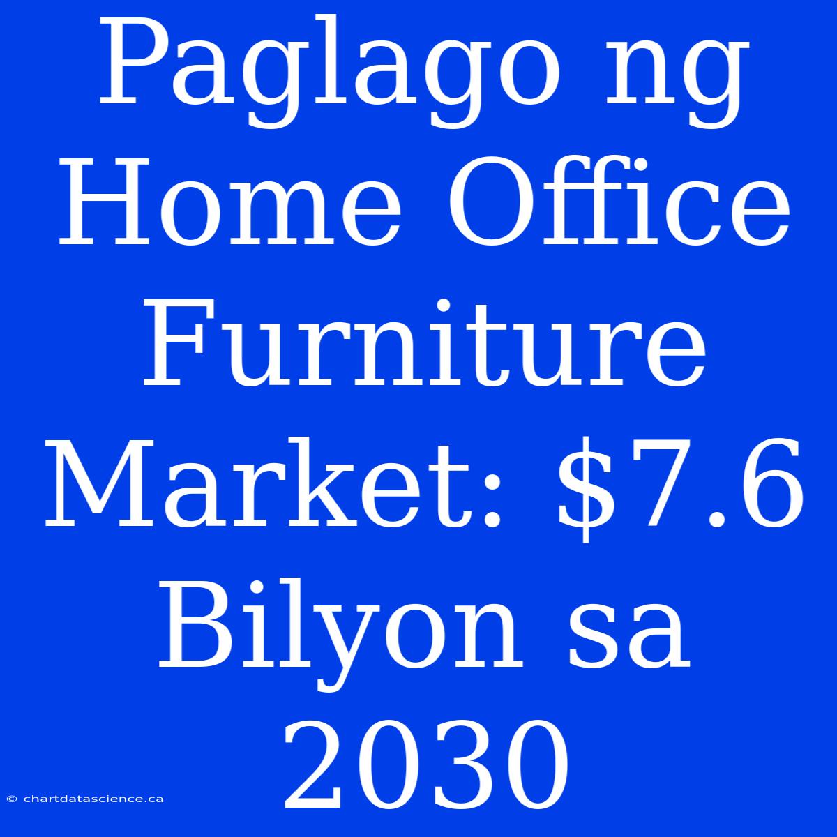 Paglago Ng Home Office Furniture Market: $7.6 Bilyon Sa 2030