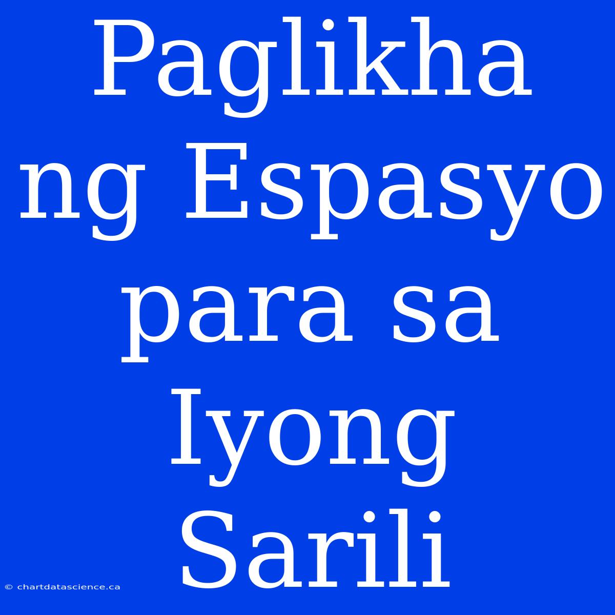 Paglikha Ng Espasyo Para Sa Iyong Sarili