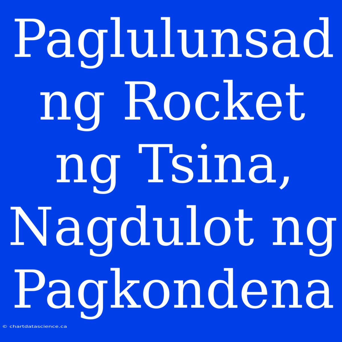 Paglulunsad Ng Rocket Ng Tsina, Nagdulot Ng Pagkondena