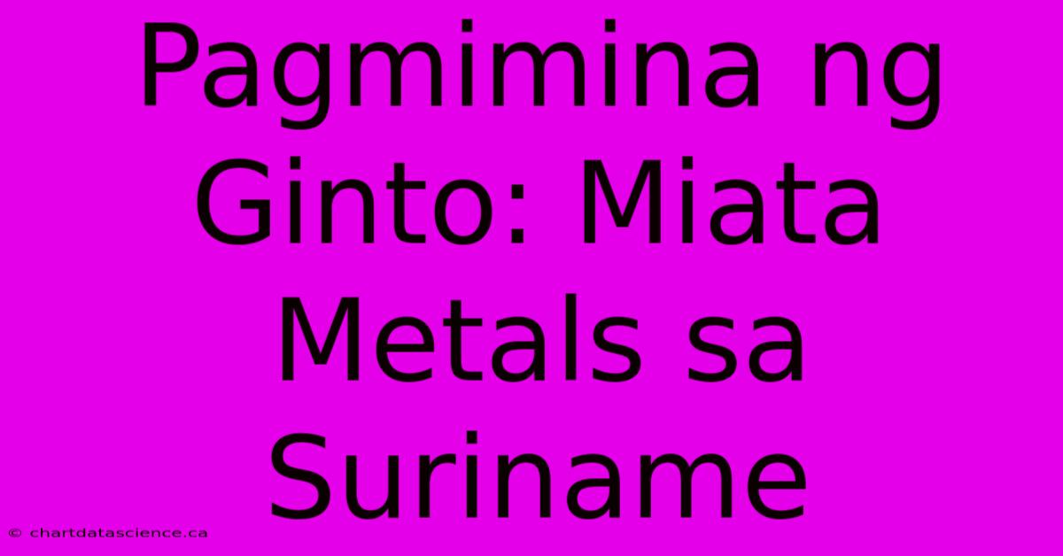 Pagmimina Ng Ginto: Miata Metals Sa Suriname