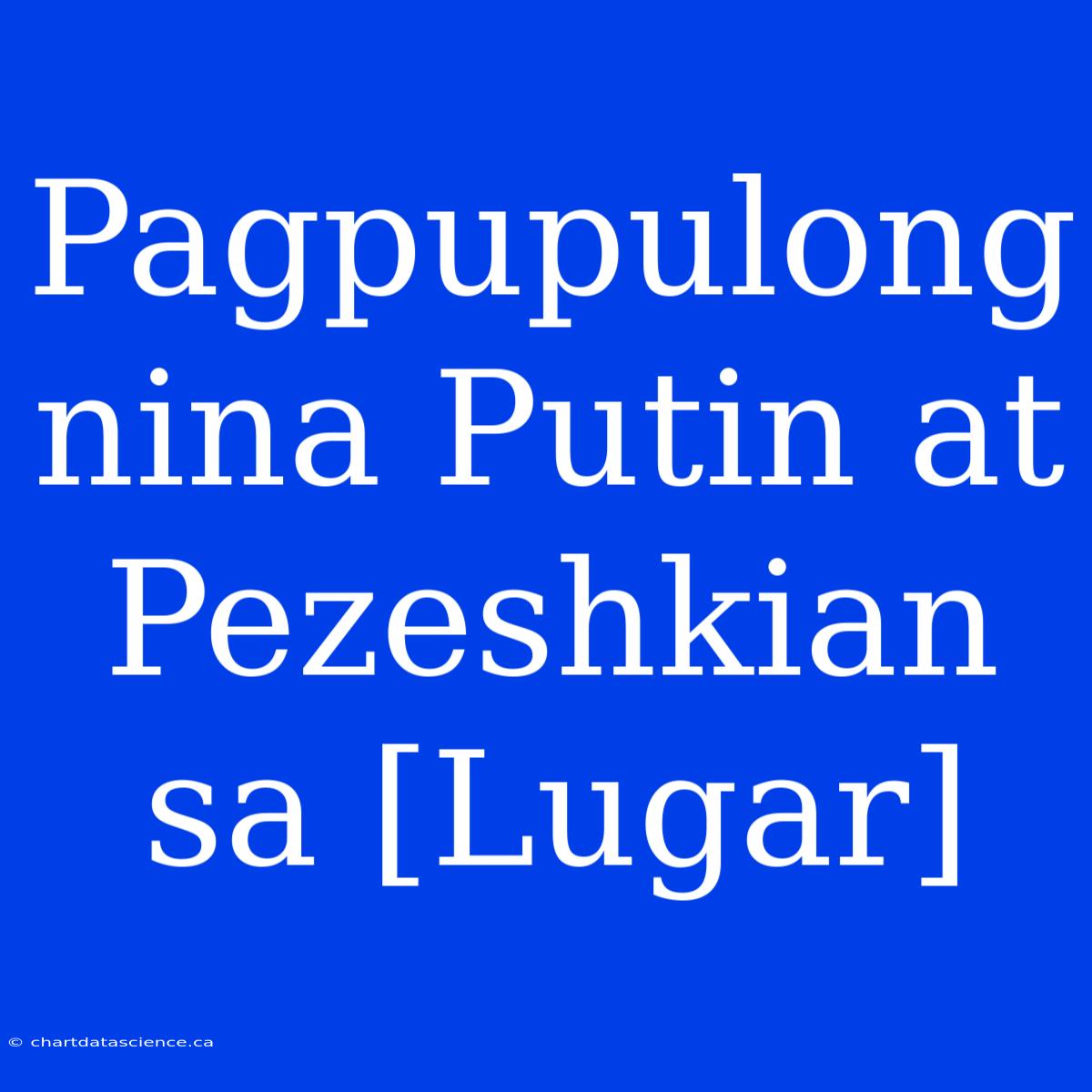 Pagpupulong Nina Putin At Pezeshkian Sa [Lugar]