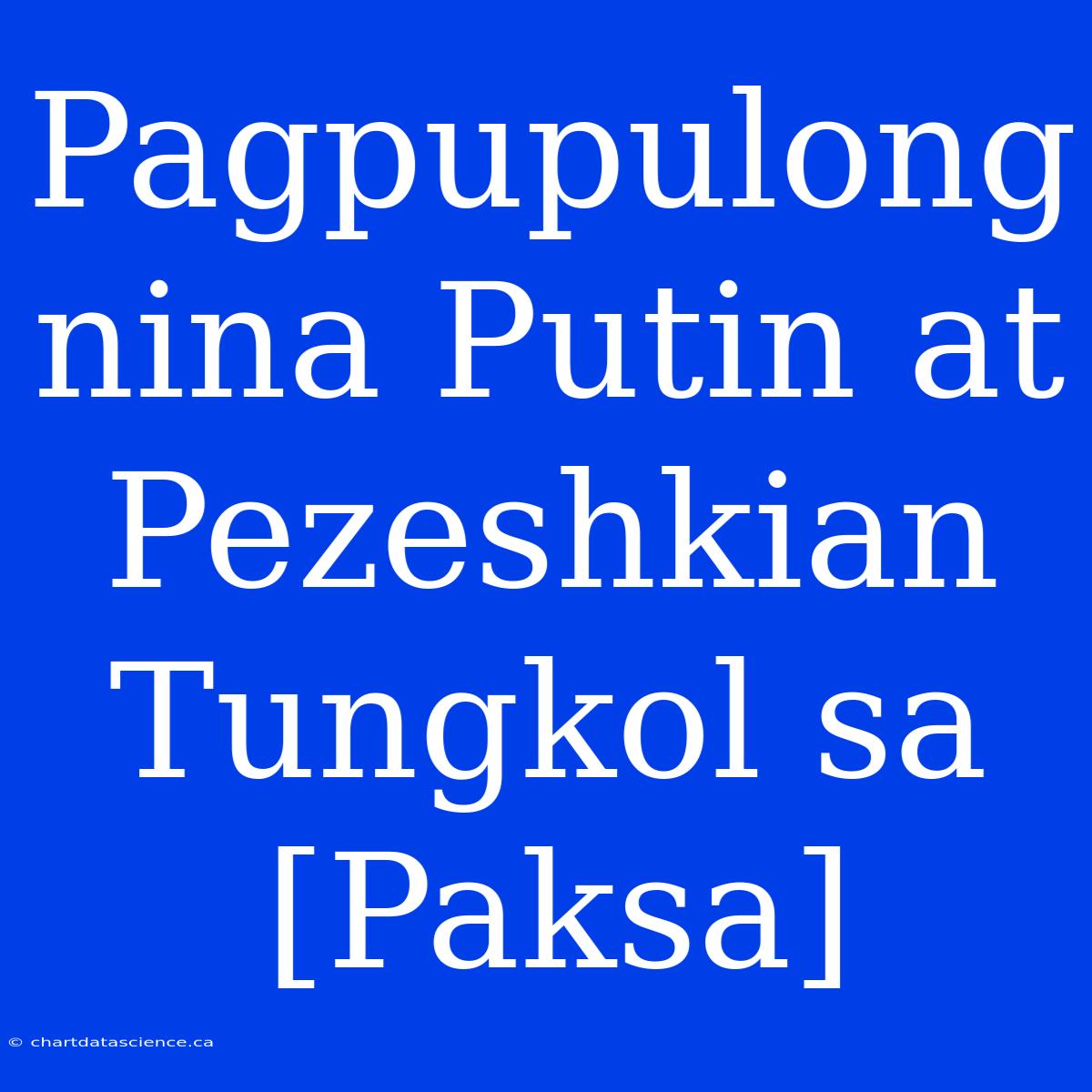 Pagpupulong Nina Putin At Pezeshkian Tungkol Sa [Paksa]