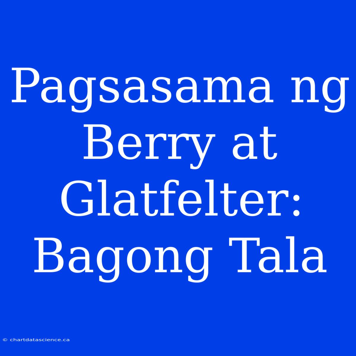 Pagsasama Ng Berry At Glatfelter: Bagong Tala