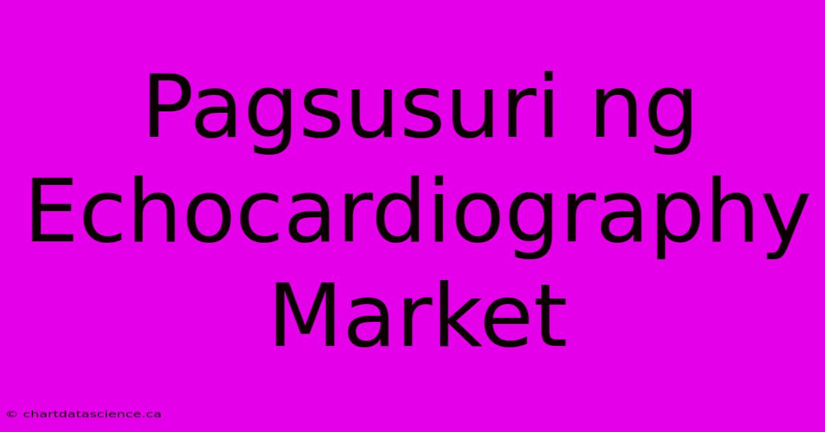 Pagsusuri Ng Echocardiography Market