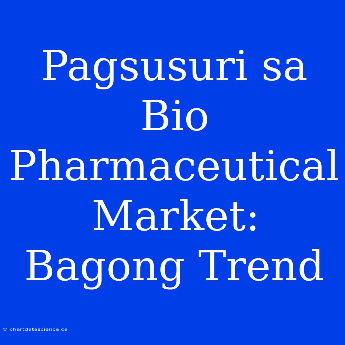 Pagsusuri Sa Bio Pharmaceutical Market: Bagong Trend