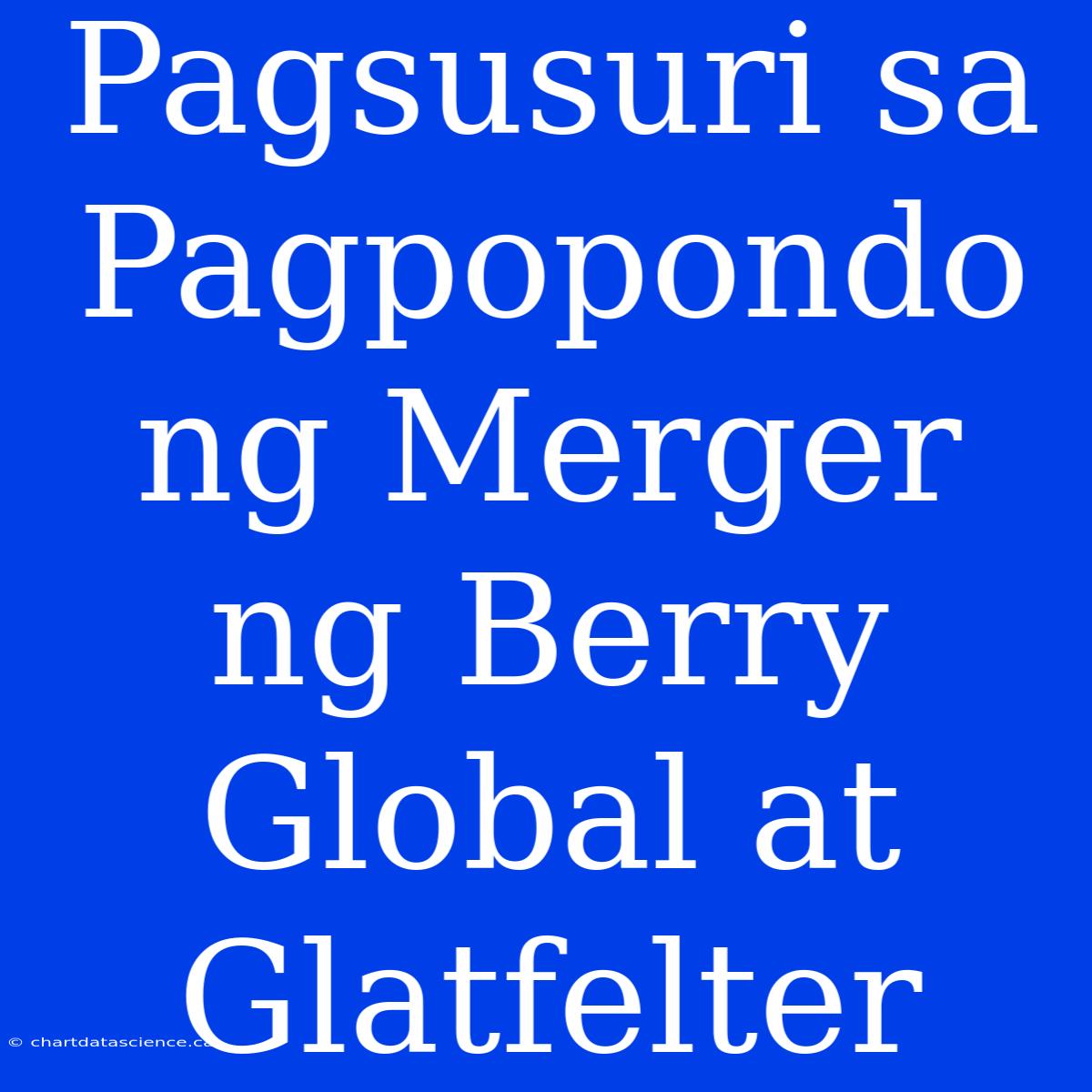 Pagsusuri Sa Pagpopondo Ng Merger Ng Berry Global At Glatfelter