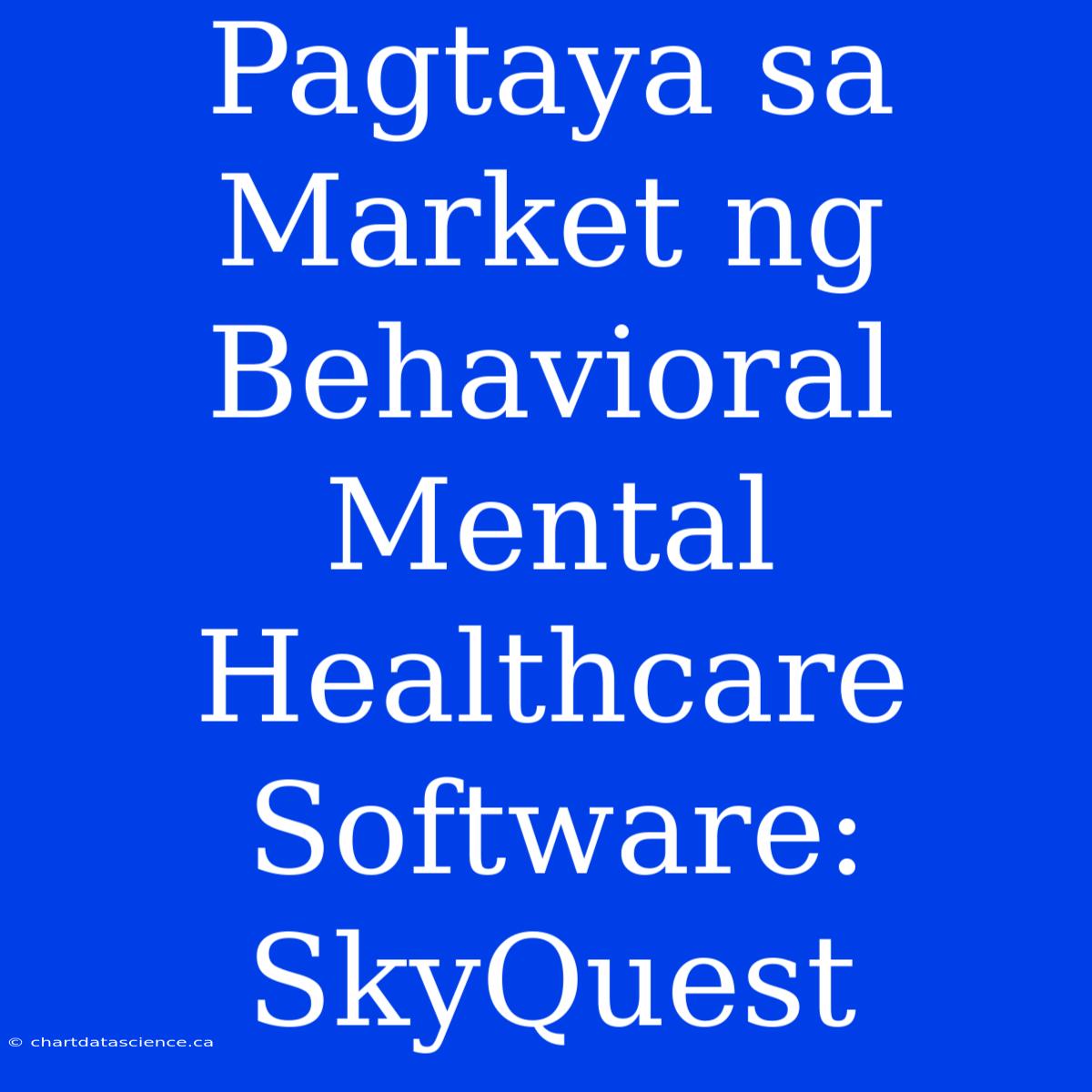 Pagtaya Sa Market Ng Behavioral Mental Healthcare Software: SkyQuest