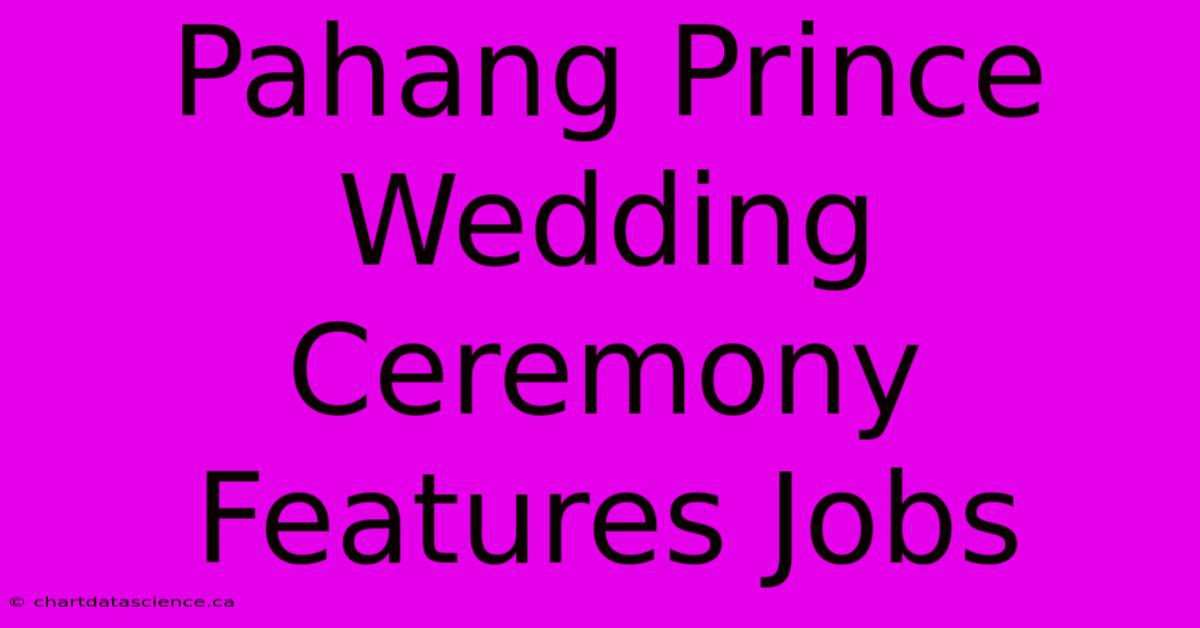 Pahang Prince Wedding Ceremony Features Jobs