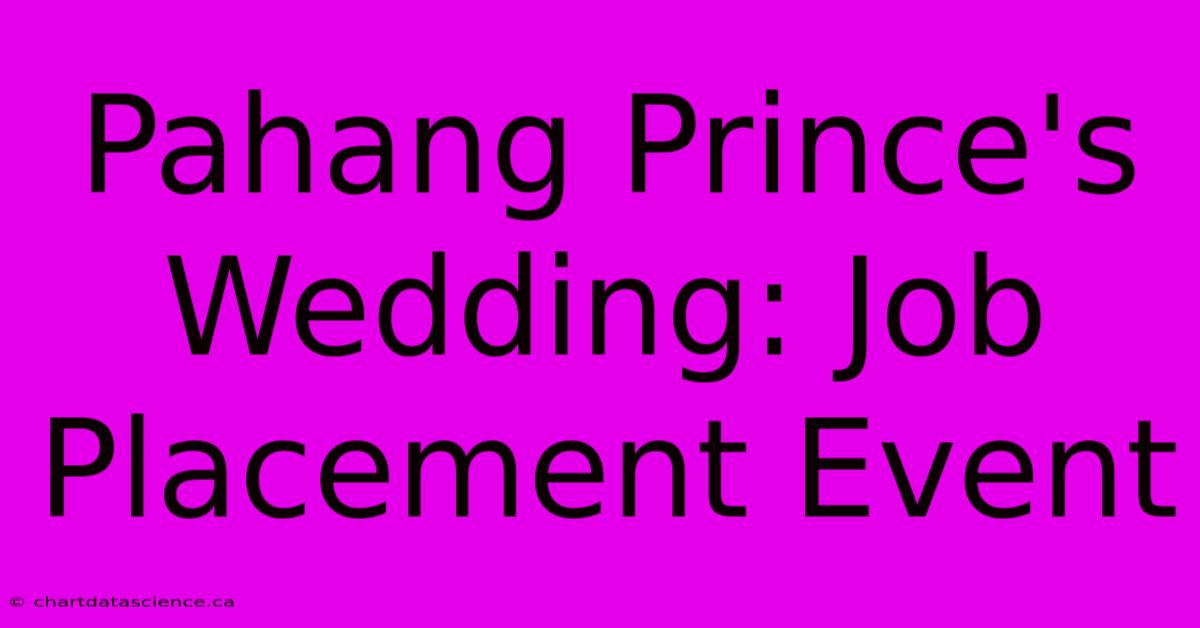 Pahang Prince's Wedding: Job Placement Event