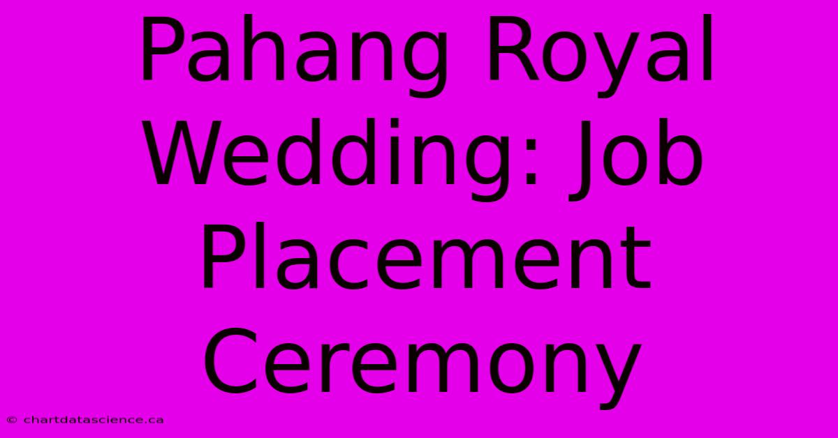 Pahang Royal Wedding: Job Placement Ceremony