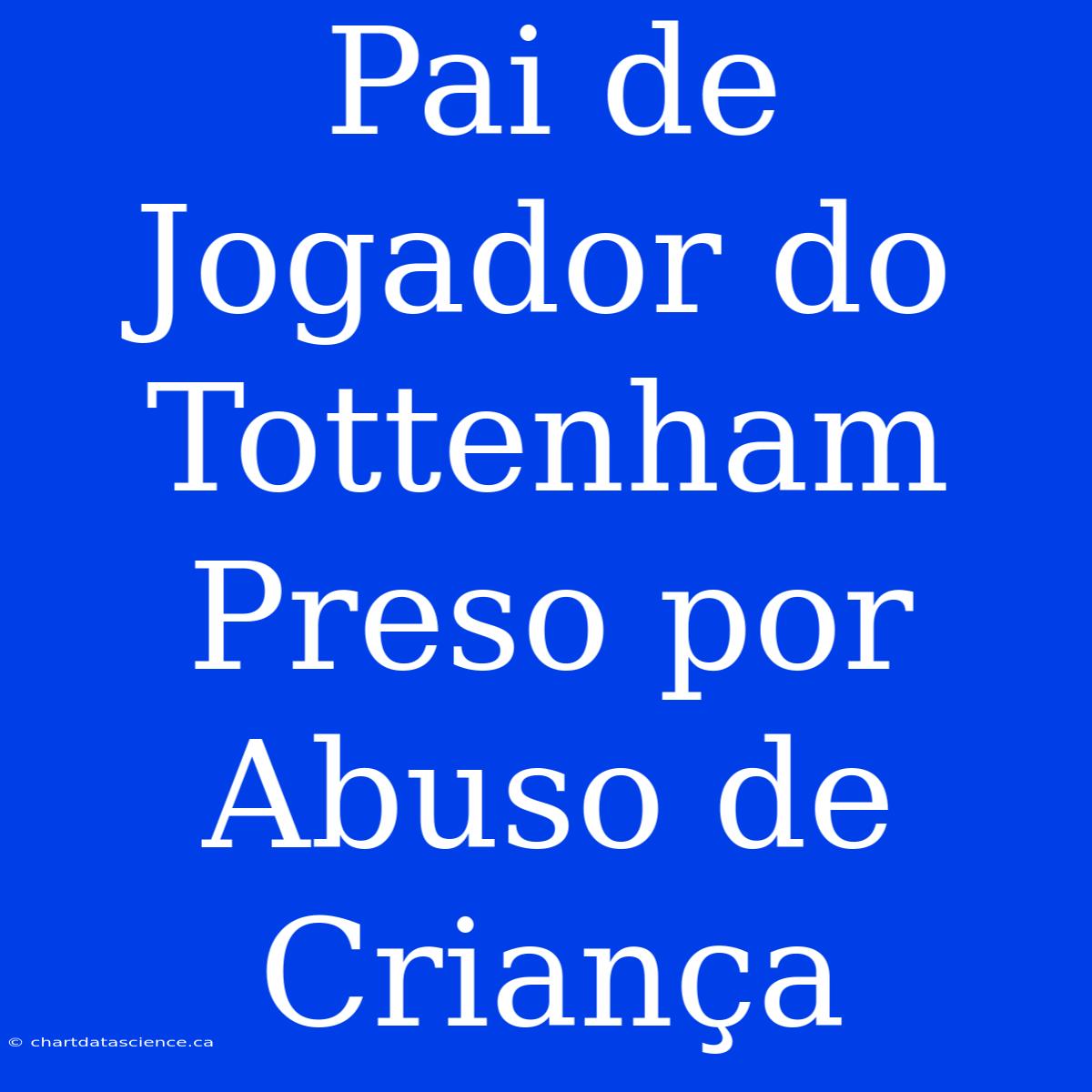 Pai De Jogador Do Tottenham Preso Por Abuso De Criança