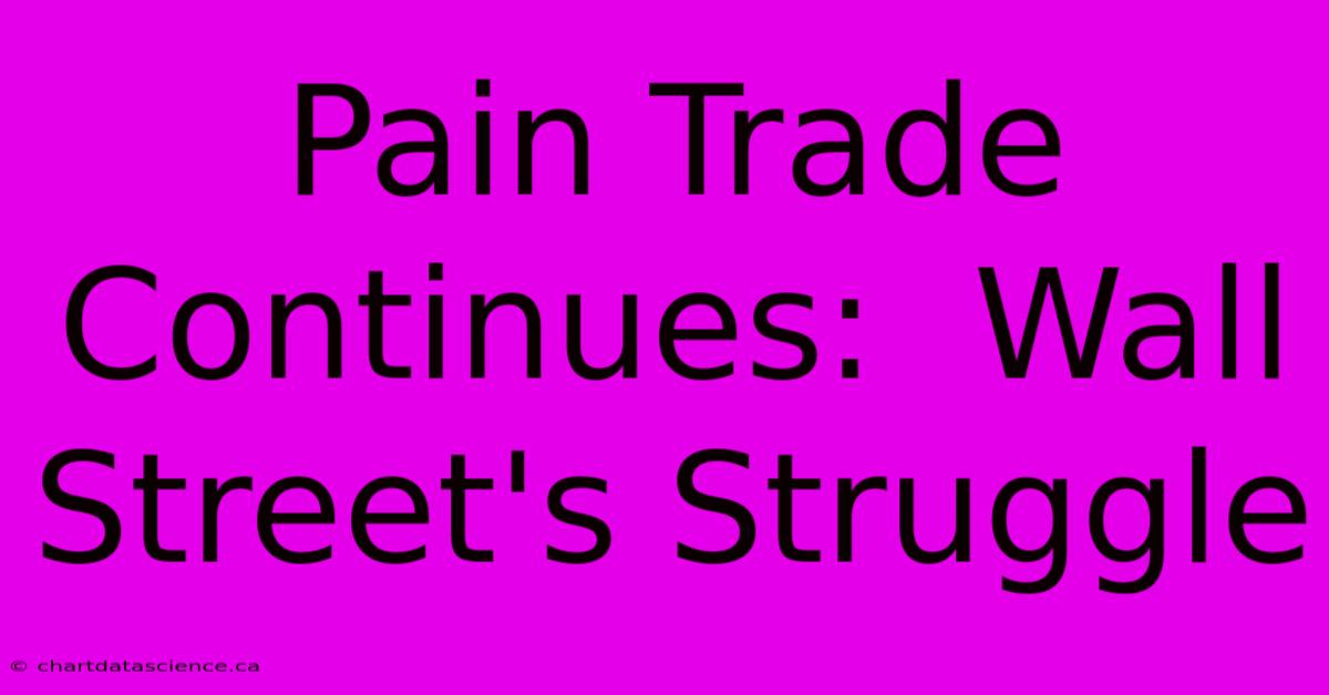 Pain Trade Continues:  Wall Street's Struggle