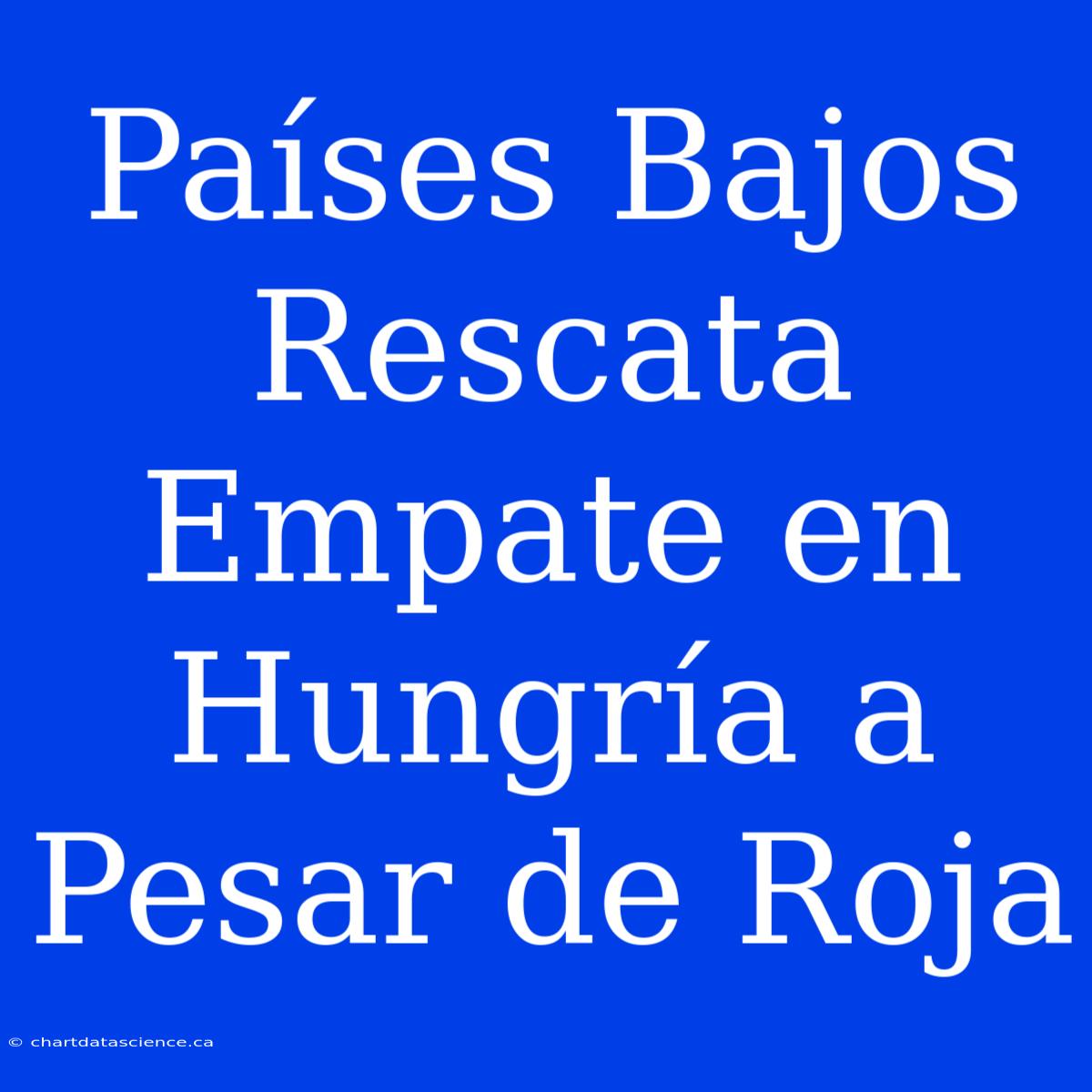 Países Bajos Rescata Empate En Hungría A Pesar De Roja