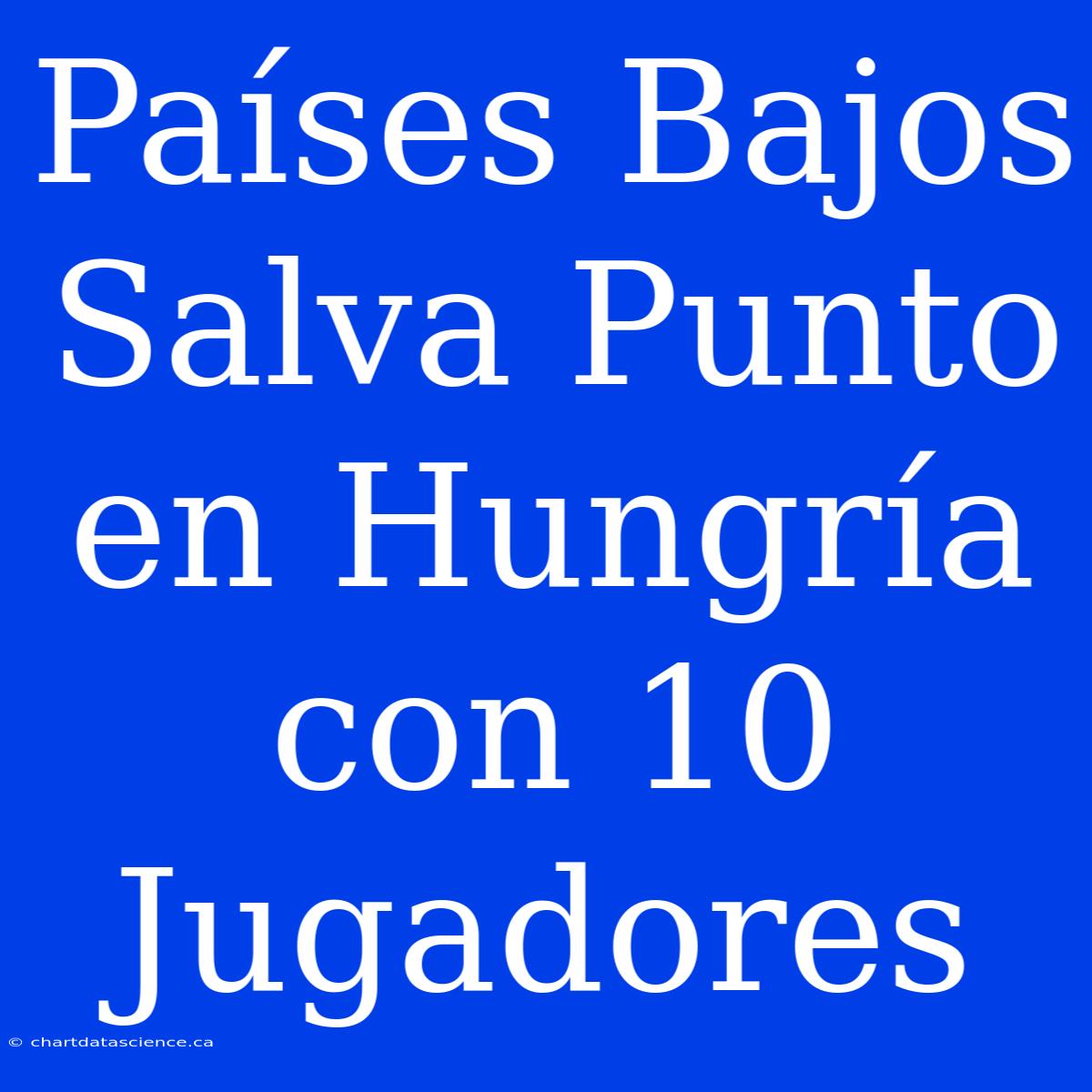 Países Bajos Salva Punto En Hungría Con 10 Jugadores