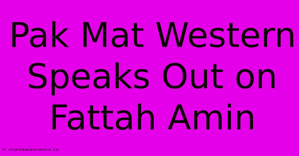 Pak Mat Western Speaks Out On Fattah Amin