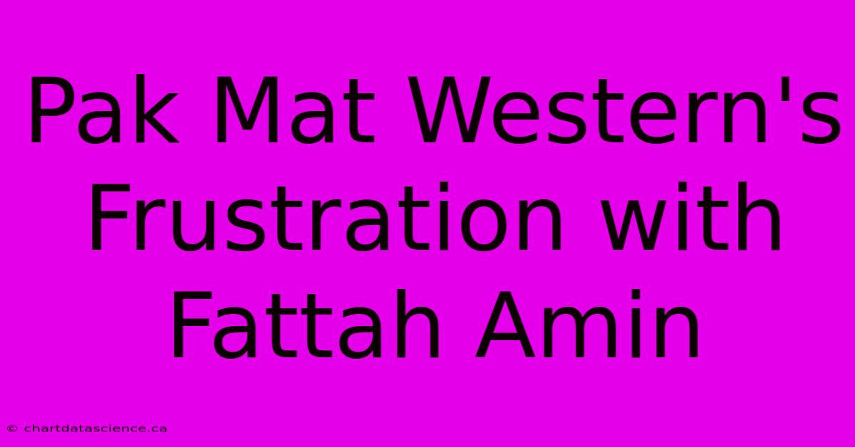 Pak Mat Western's Frustration With Fattah Amin 