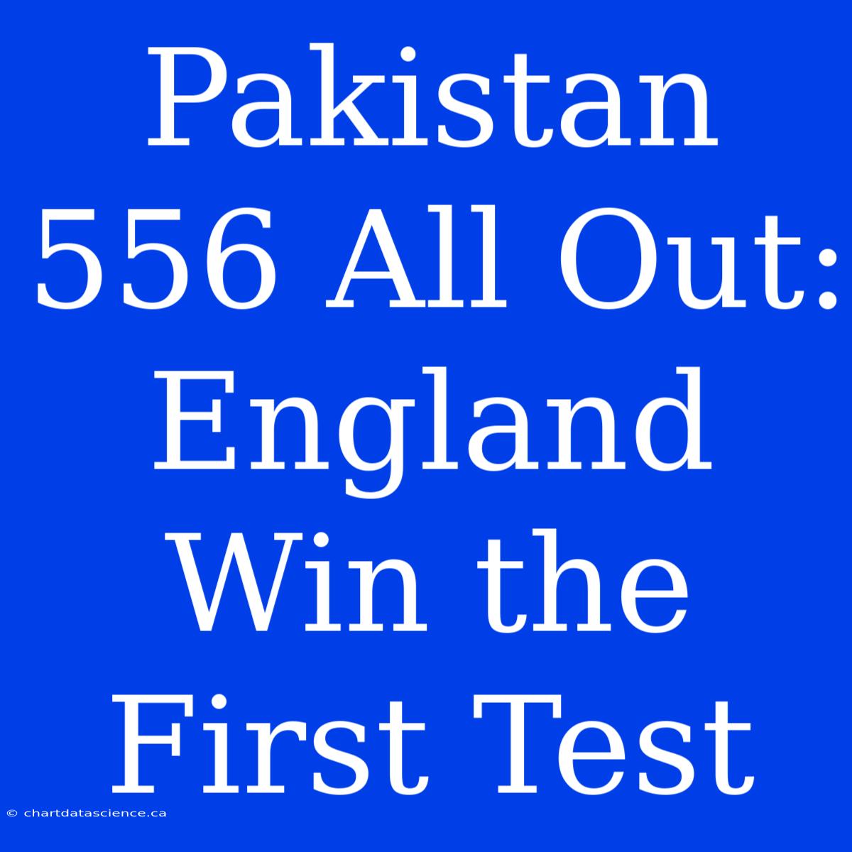 Pakistan 556 All Out: England Win The First Test