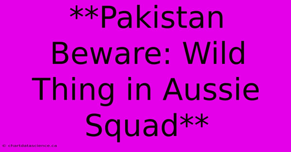 **Pakistan Beware: Wild Thing In Aussie Squad**