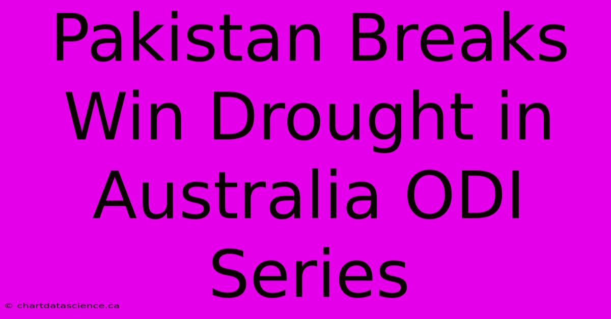 Pakistan Breaks Win Drought In Australia ODI Series