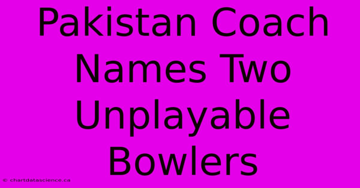 Pakistan Coach Names Two Unplayable Bowlers